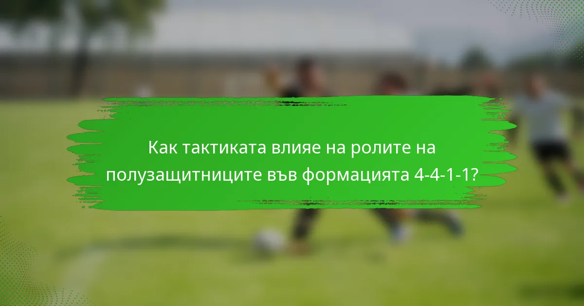 Как тактиката влияе на ролите на полузащитниците във формацията 4-4-1-1?