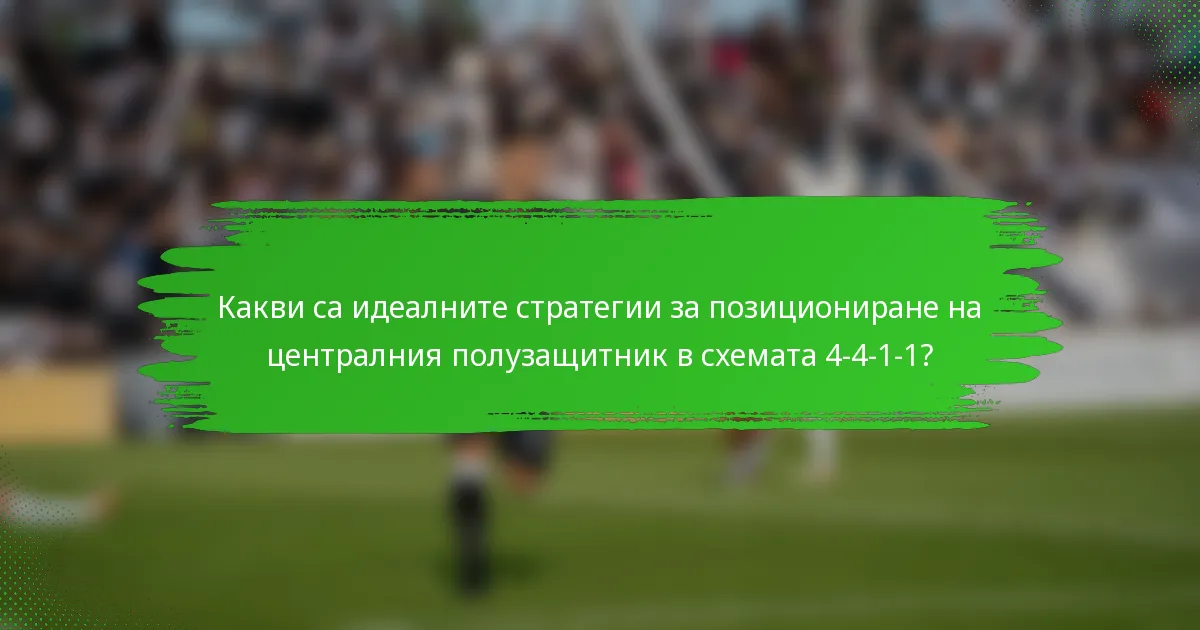 Какви са идеалните стратегии за позициониране на централния полузащитник в схемата 4-4-1-1?