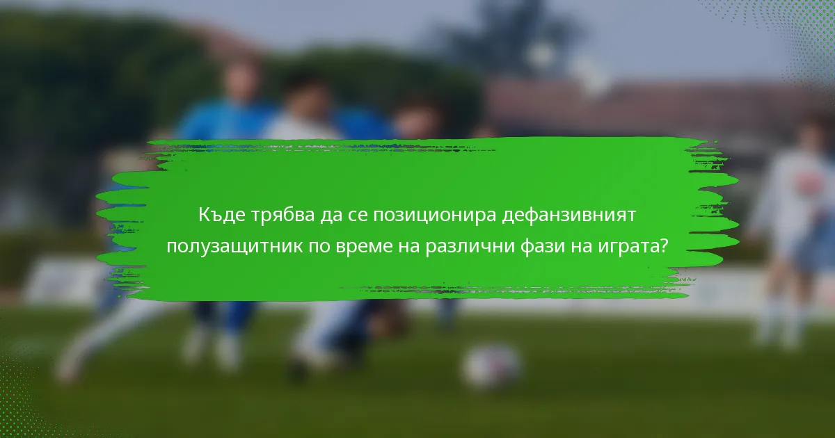 Къде трябва да се позиционира дефанзивният полузащитник по време на различни фази на играта?