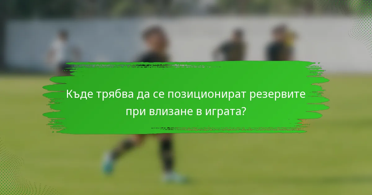 Къде трябва да се позиционират резервите при влизане в играта?