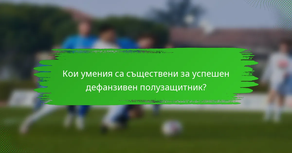 Кои умения са съществени за успешен дефанзивен полузащитник?